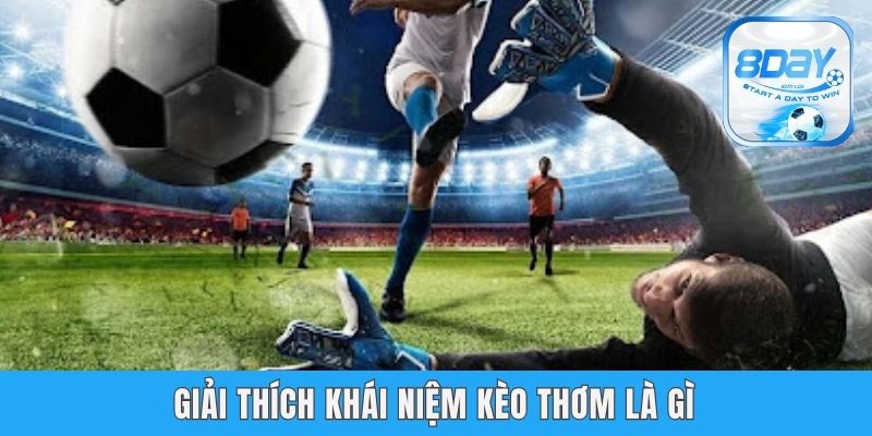 Kèo Thơm Là Gì - Hướng Dẫn Nhận Biết Chuẩn Nhất Từ 8day Giải thích khái niệm kèo thơm là gì